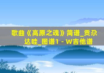 歌曲《高原之魂》简谱_贡尕达哇_图谱1 - W吉他谱